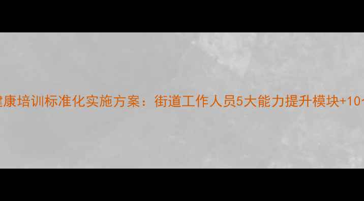 图片 社区心理健康培训标准化实施方案：街道工作人员5大能力提升模块+10个实操工具