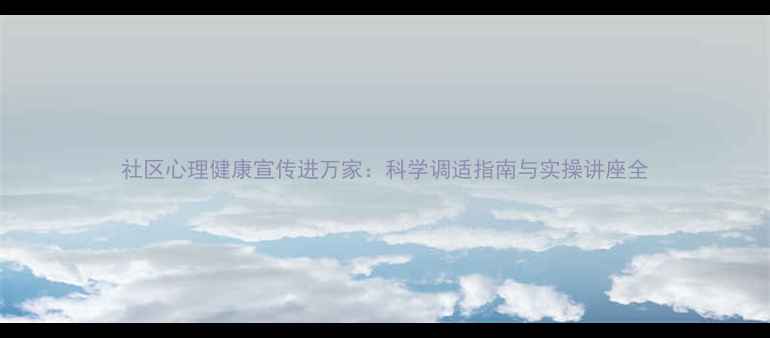 图片 社区心理健康宣传进万家：科学调适指南与实操讲座全