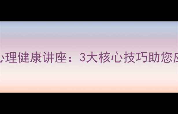 图片 社区成功举办心理健康讲座：3大核心技巧助您应对压力与焦虑