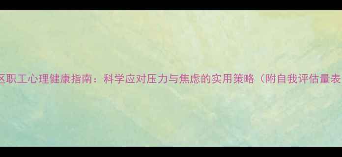 图片 社区职工心理健康指南：科学应对压力与焦虑的实用策略（附自我评估量表）1