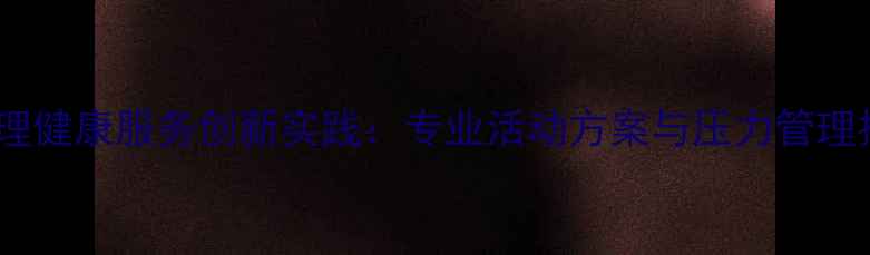 图片 社工心理健康服务创新实践：专业活动方案与压力管理技巧全1