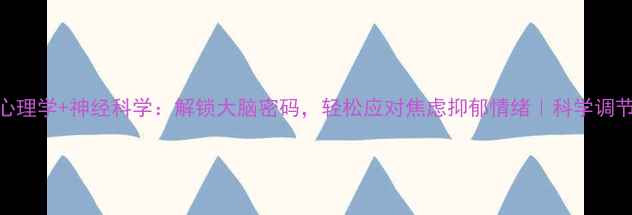 图片 神经心理学+神经科学：解锁大脑密码，轻松应对焦虑抑郁情绪｜科学调节指南