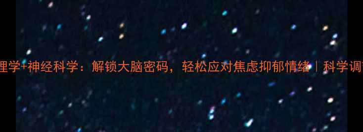 图片 神经心理学+神经科学：解锁大脑密码，轻松应对焦虑抑郁情绪｜科学调节指南1