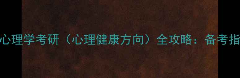 图片 福州大学心理学考研（心理健康方向）全攻略：备考指南与专业