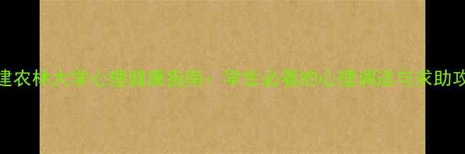 图片 福建农林大学心理健康指南：学生必看的心理调适与求助攻略