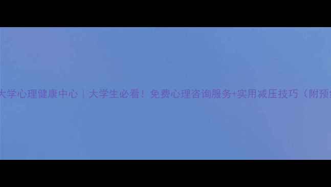 图片 福建师范大学心理健康中心｜大学生必看！免费心理咨询服务+实用减压技巧（附预约攻略）1
