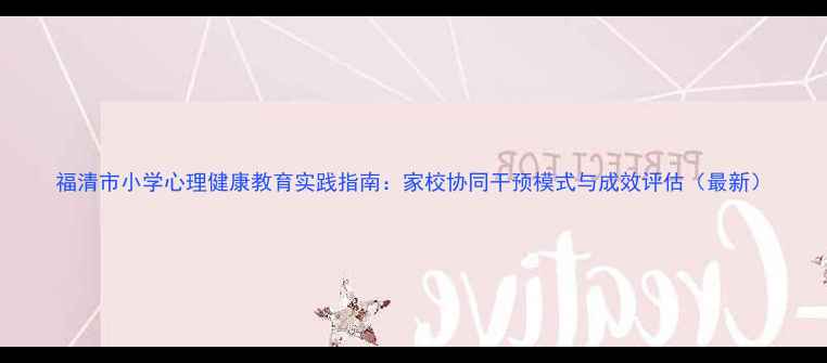 图片 福清市小学心理健康教育实践指南：家校协同干预模式与成效评估（最新）