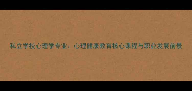 图片 私立学校心理学专业：心理健康教育核心课程与职业发展前景