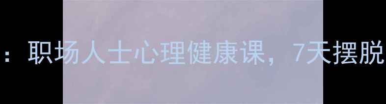 图片 科学减压法：职场人士心理健康课，7天摆脱焦虑与疲惫