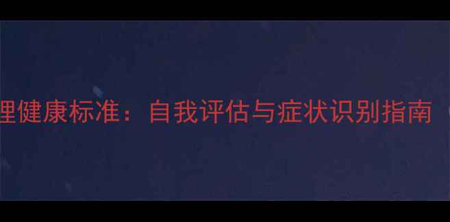 图片 科学判断心理健康标准：自我评估与症状识别指南（附自测表）