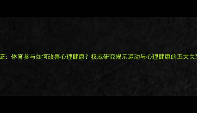 图片 科学实证：体育参与如何改善心理健康？权威研究揭示运动与心理健康的五大关联机制1