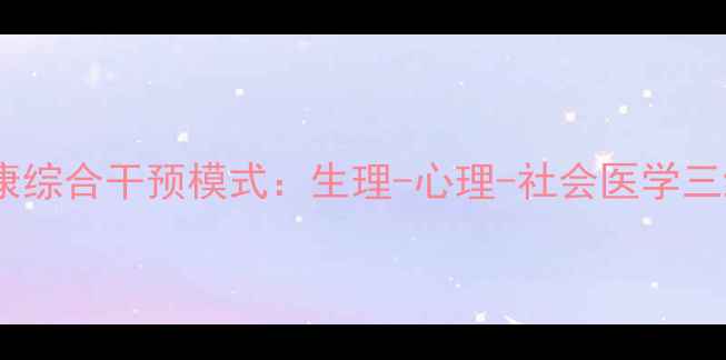 图片 科学解读心理健康综合干预模式：生理-心理-社会医学三维度健康管理全1