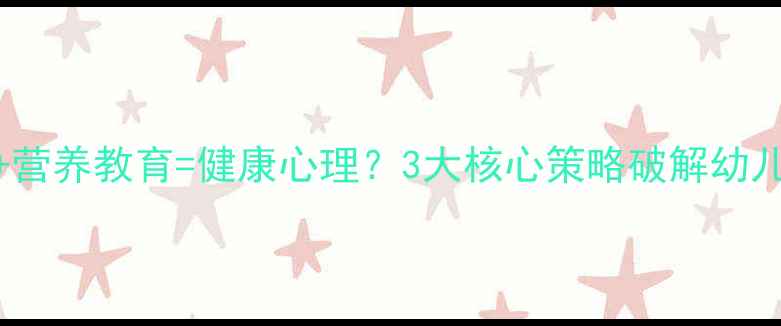 图片 科学饮食搭配+营养教育=健康心理？3大核心策略破解幼儿行为情绪难题