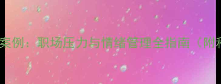 图片 秦玲玲心理健康案例：职场压力与情绪管理全指南（附科学干预方案）1