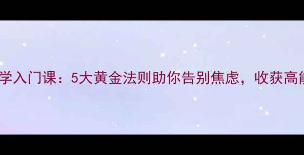 图片 积极心理学入门课：5大黄金法则助你告别焦虑，收获高能量人生1