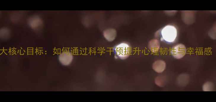 图片 积极心理治疗五大核心目标：如何通过科学干预提升心理韧性与幸福感（附实操指南）1