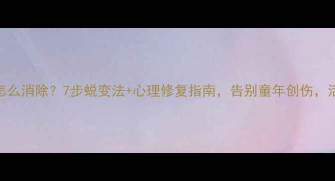 图片 童年心理阴影怎么消除？7步蜕变法+心理修复指南，告别童年创伤，活出阳光人生！