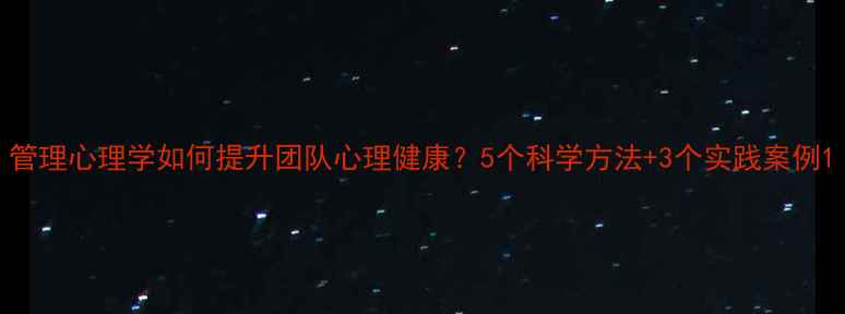 图片 管理心理学如何提升团队心理健康？5个科学方法+3个实践案例1