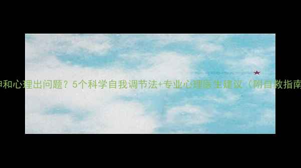 图片 精神和心理出问题？5个科学自我调节法+专业心理医生建议（附自救指南）1