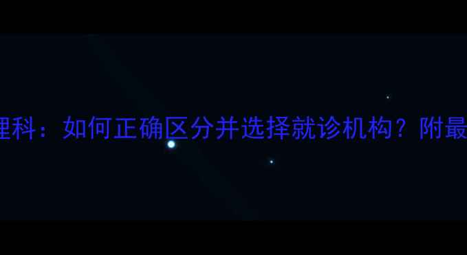 图片 精神科vs心理科：如何正确区分并选择就诊机构？附最新就诊指南1