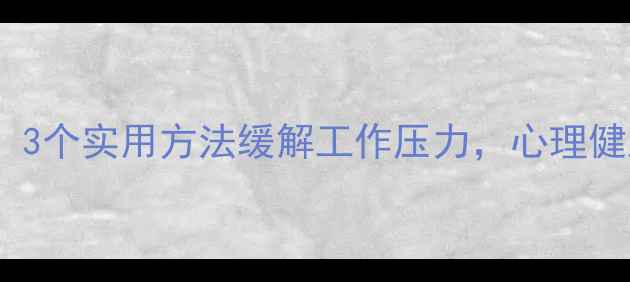 图片 纪检人必看！3个实用方法缓解工作压力，心理健康指南收藏1