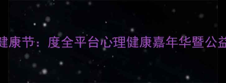 图片 线上心理健康节：度全平台心理健康嘉年华暨公益行动指南