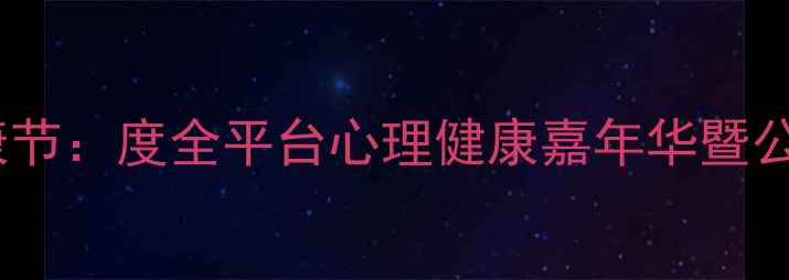 图片 线上心理健康节：度全平台心理健康嘉年华暨公益行动指南1