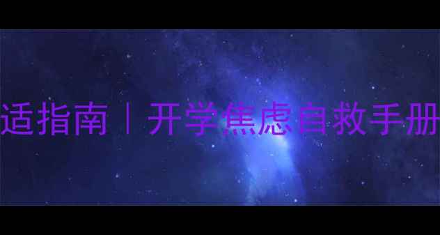 图片 线下复学心理调适指南｜开学焦虑自救手册｜学生家长必看