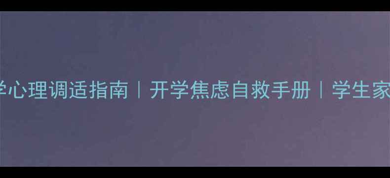 图片 线下复学心理调适指南｜开学焦虑自救手册｜学生家长必看1