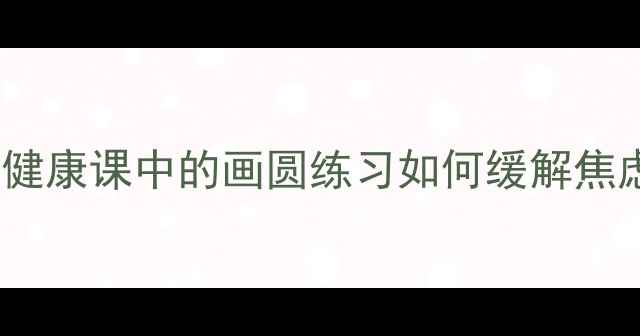 图片 绘画疗愈新视角：心理健康课中的画圆练习如何缓解焦虑与提升情绪管理能力1