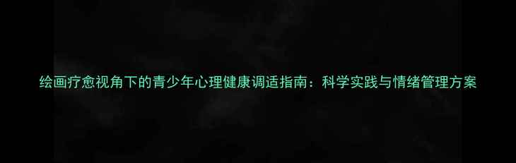 图片 绘画疗愈视角下的青少年心理健康调适指南：科学实践与情绪管理方案