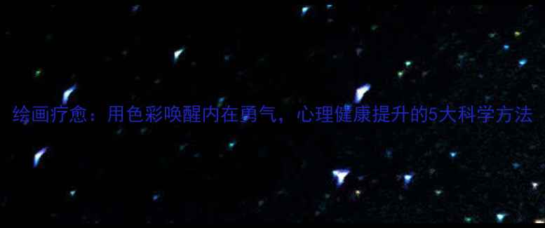 图片 绘画疗愈：用色彩唤醒内在勇气，心理健康提升的5大科学方法