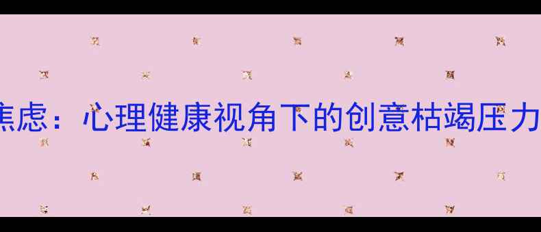图片 缓解创作焦虑：心理健康视角下的创意枯竭压力管理指南1