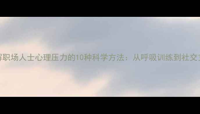 图片 缓解职场人士心理压力的10种科学方法：从呼吸训练到社交支持