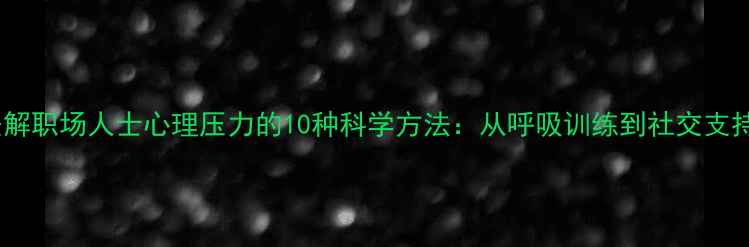 图片 缓解职场人士心理压力的10种科学方法：从呼吸训练到社交支持1