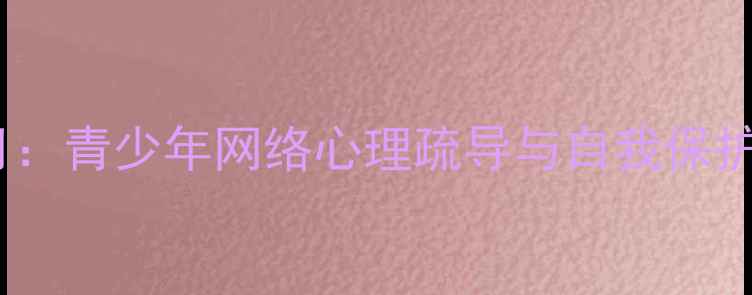 图片 网络心理健康科普月：青少年网络心理疏导与自我保护实践指南（北京）1