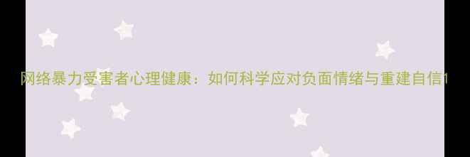 图片 网络暴力受害者心理健康：如何科学应对负面情绪与重建自信1