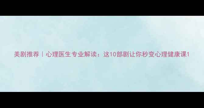 图片 美剧推荐｜心理医生专业解读：这10部剧让你秒变心理健康课1