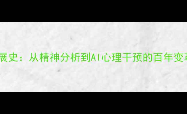 图片 美国心理学发展史：从精神分析到AI心理干预的百年变革与未来趋势1