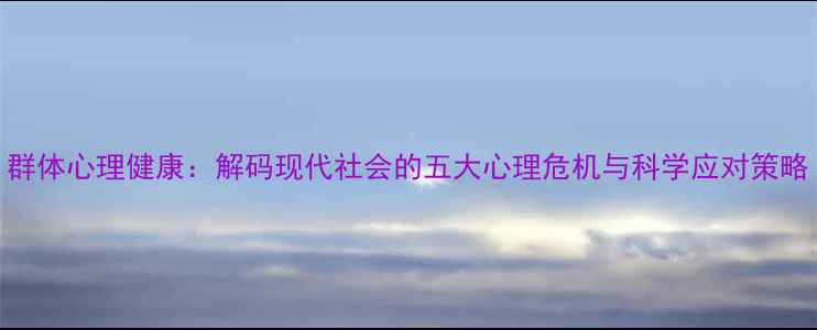 图片 群体心理健康：解码现代社会的五大心理危机与科学应对策略