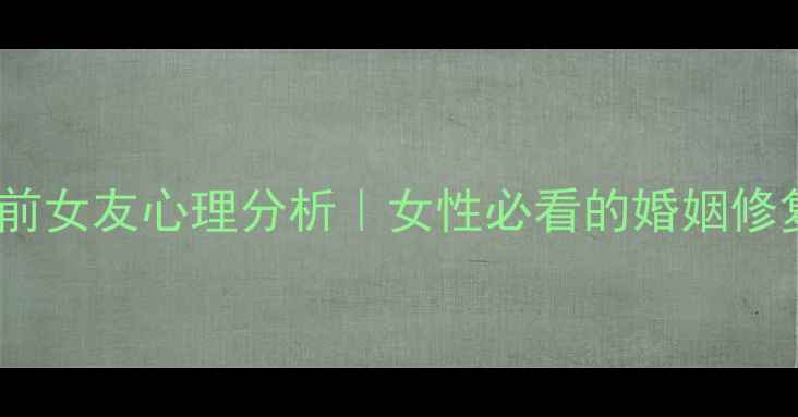 图片 老公出轨前女友心理分析｜女性必看的婚姻修复指南💔1