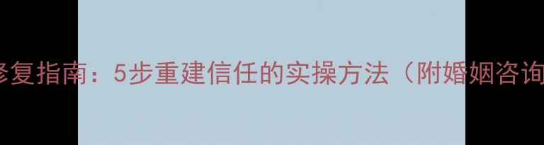 图片 老公出轨后的心理修复指南：5步重建信任的实操方法（附婚姻咨询师建议+真实案例）
