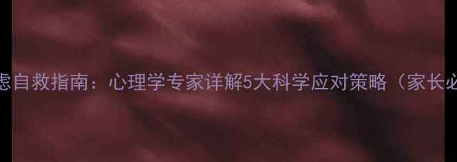 图片 考前焦虑自救指南：心理学专家详解5大科学应对策略（家长必读版）