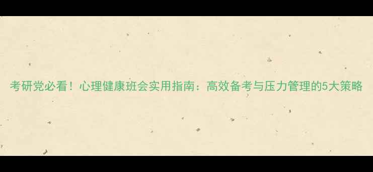 图片 考研党必看！心理健康班会实用指南：高效备考与压力管理的5大策略