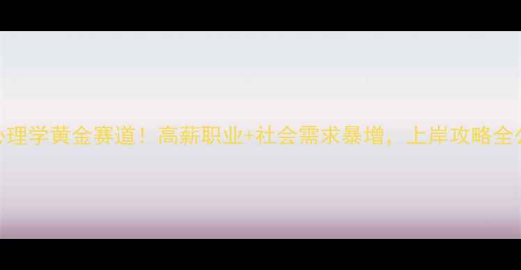 图片 考研心理学黄金赛道！高薪职业+社会需求暴增，上岸攻略全公开📚