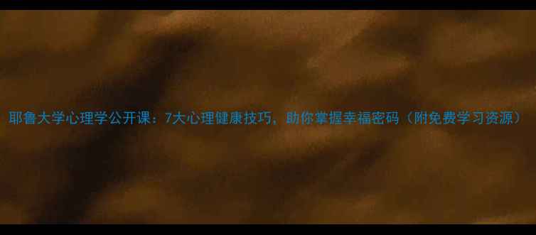 图片 耶鲁大学心理学公开课：7大心理健康技巧，助你掌握幸福密码（附免费学习资源）