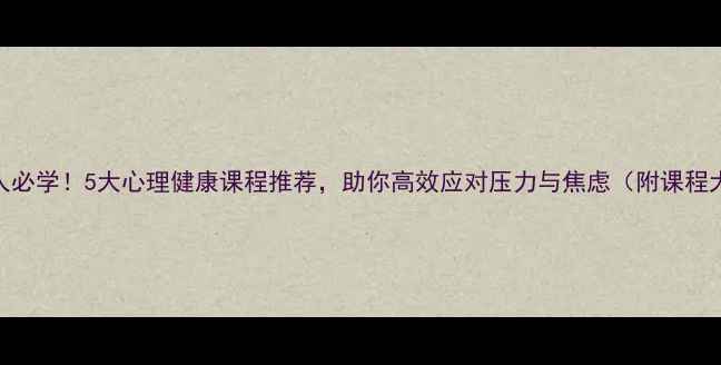 图片 职场人必学！5大心理健康课程推荐，助你高效应对压力与焦虑（附课程大纲）