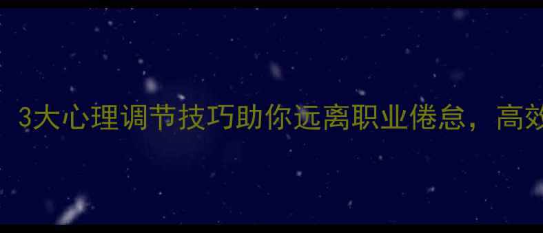 图片 职场人必看！3大心理调节技巧助你远离职业倦怠，高效工作不内耗