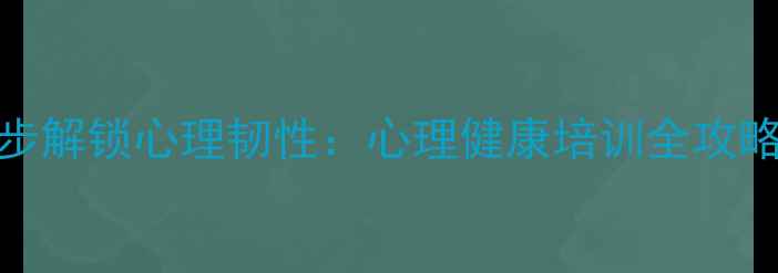 图片 职场人必看！3步解锁心理韧性：心理健康培训全攻略（附工具包）1