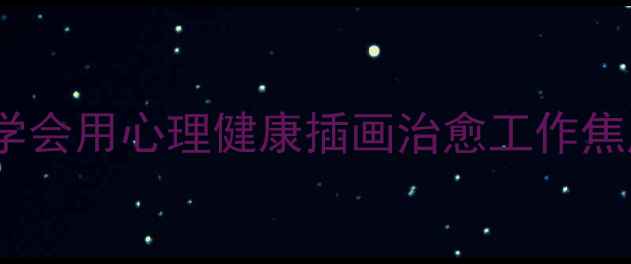 图片 职场人必看！5分钟学会用心理健康插画治愈工作焦虑（附全套资源包）